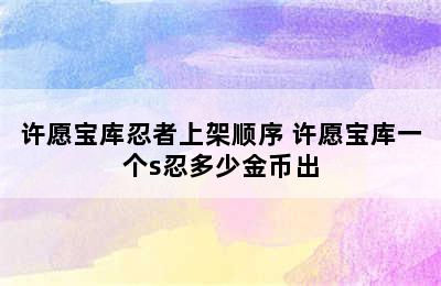 许愿宝库忍者上架顺序 许愿宝库一个s忍多少金币出